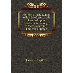 

Книга Alethes, or, The Roman exile microform: a tale founded upon incidents in the reign of Marcus Aurelius, Emperor of Rome