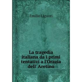 

Книга La tragedia italiana da i primi tentativi a l'Orazia dell' Aretino