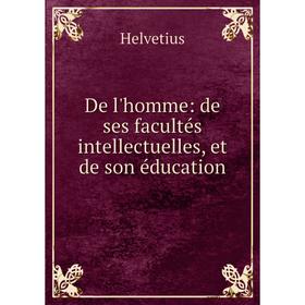 

Книга De l'homme: de ses facultés intellectuelles, et de son éducation