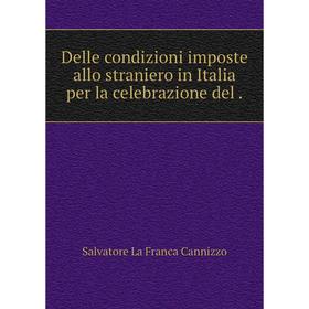 

Книга Delle condizioni imposte allo straniero in Italia per la celebrazione del.