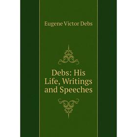 

Книга Debs: His Life, Writings and Speeches
