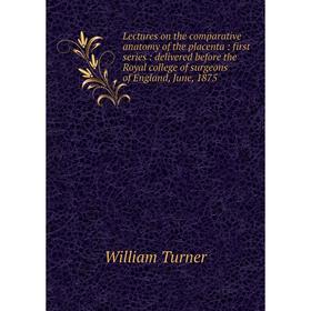 

Книга Lectures on the comparative anatomy of the placenta: first series: delivered before the Royal college of surgeons of England, June, 1875