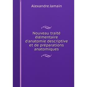 

Книга Nouveau traité élémentaire d'anatomie descriptive et de préparations anatomiques
