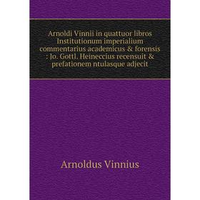 

Книга Arnoldi Vinnii in quattuor libros Institutionum imperialium commentarius academicus forensis: Jo. Gottl. Heineccius recensuit prefationem nt