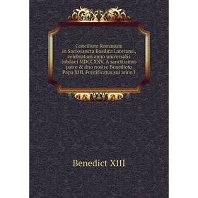 

Книга Concilium Romanum in Sacrosancta Basilica Lateransi, celebratum anno universalis jubilaei MDCCXXV. A sanctissimo patre dno nostro Benedicto Pa