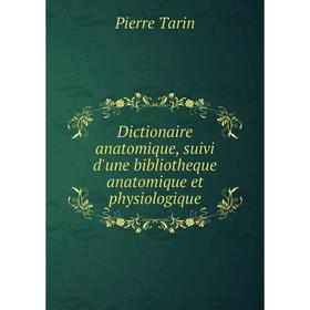 

Книга Dictionaire anatomique, suivi d'une bibliotheque anatomique et physiologique