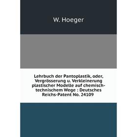 

Книга Lehrbuch der Pantoplastik, oder, Vergrösserung u. Verkleinerung plastischer Modelle auf chemisch-technischem Wege: Deutsches Reichs-Patent No. 2
