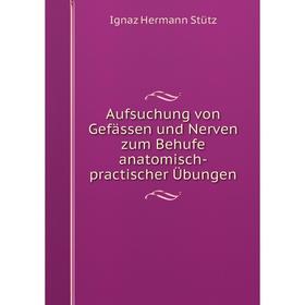 

Книга Aufsuchung von Gefässen und Nerven zum Behufe anatomisch-practischer Übungen