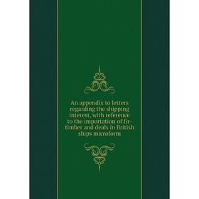 

Книга An appendix to letters regarding the shipping interest, with reference to the importation of fir-timber and deals in British ships microform