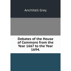 

Книга Debates of the House of Commons from the Year 1667 to the Year 1694.