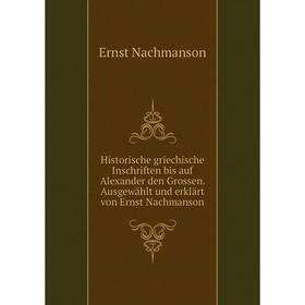

Книга Historische griechische Inschriften bis auf Alexander den Grossen. Ausgewählt und erklärt von Ernst Nachmanson