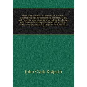 

The Ridpath library of universal literature; a biographical and bibliographical summary of the world's most eminent authors, including the choicest se