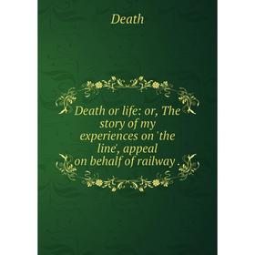 

Книга Death or life: or, The story of my experiences on 'the line', appeal on behalf of railway.