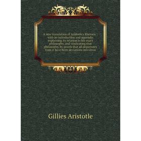 

A new translation of Aristotle's Rhetoric : with an introduction and appendix explaining its relation to his exact philosophy, and vindicating that ph