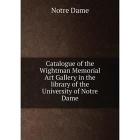 

Книга Catalogue of the Wightman Memorial Art Gallery in the library of the University of Notre Dame