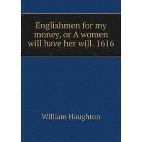 

Книга Englishmen for my money, or A women will have her will. 1616
