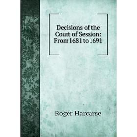 

Книга Decisions of the Court of Session: From 1681 to 1691