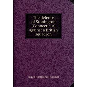 

Книга The defence of Stonington (Connecticut) against a British squadron