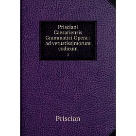 

Книга Prisciani Caesariensis Grammatici Opera: ad vetustissimorum codicum 1