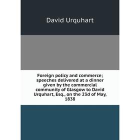 

Книга Foreign policy and commerce; speeches delivered at a dinner given by the commercial community of Glasgow to David Urquhart, Esq., on the 23d of