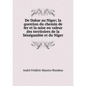 

Книга De Dakar au Niger; la question du chemin de fer et la mise en valeur des territoires de la Sénégambie et du Niger