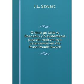 

Книга O dniu go Jana w Poznaniu y o systemacie poyczki majcym byd ustanowionym dla Pruss-Poudniowych