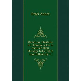 

Книга David, ou, L'histoire de l'homme selon le coeur de Dieu. Ouvrage tr.by P.H.D. von Holbach de l.