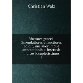 

Книга Rhetores graeci. Emendatiores et auctiores edidit, suis aliorumque annotationibus instruxit indices locupletissimos 2