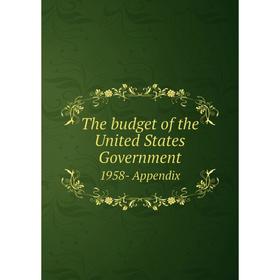 

Книга The budget of the United States Government 1958- Appendix