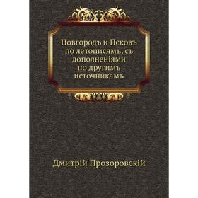 

Новгородъ и Псковъ по летописямъ, съ дополненіями по другимъ источникамъ