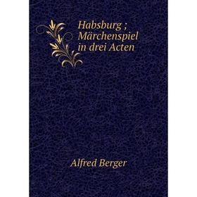 

Книга Habsburg; Märchenspiel in drei Acten