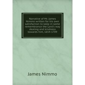 

Книга Narrative of Mr. James Nimmo written for his own satisfaction to keep in some remembrance the Lord's way dealing and kindness towards him, 1654-