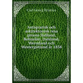 

Книга Antiqvarisk och arkitektonisk resa genom Halland, Bohuslän, Dalsland, Wermland och Westergötland år 1838