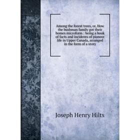 

Книга Among the forest trees, or, How the bushman family got their homes microform: being a book of facts and incidents of pioneer life in Upper Canad