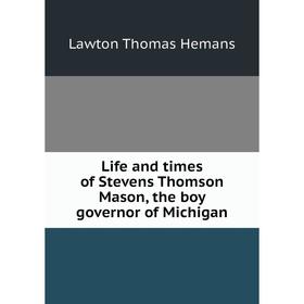 

Книга Life and times of Stevens Thomson Mason, the boy governor of Michigan