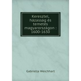 

Книга Keresztel, házasság és temetés magyarországon: 1600-1630