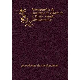 

Книга Monographia do municipio da cidade de S. Paulo: estudo administrativo