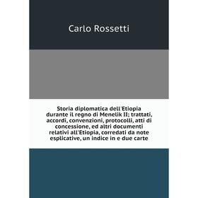 

Storia diplomatica dell'Etiopia durante il regno di Menelik II; trattati, accordi, convenzioni, protocolli, atti di concessione, ed altri documenti re