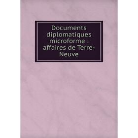 

Книга Documents diplomatiques microforme: affaires de Terre-Neuve