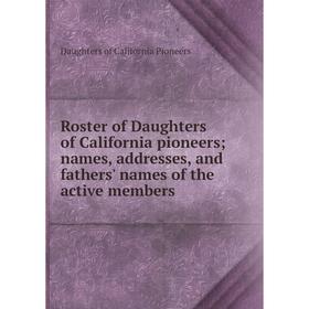 

Книга Roster of Daughters of California pioneers; names, addresses, and fathers' names of the active members