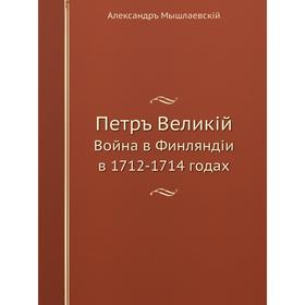 

Петръ Великiй Война в Финляндiи в 1712-1714 годах