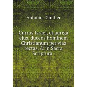

Книга Currus Israel, et auriga ejus, ducens hominem Christianum per vias rectas, & in Sacra Scriptura.