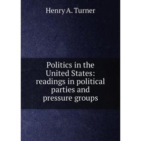 

Книга Politics in the United States: readings in political parties and pressure groups