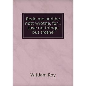 

Книга Rede me and be nott wrothe, for I saye no thinge but trothe