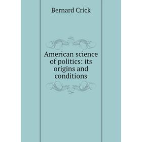 

Книга American science of politics: its origins and conditions