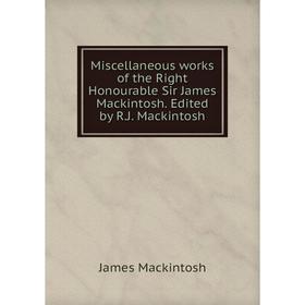 

Книга Miscellaneous works of the Right Honourable Sir James Mackintosh. Edited by R.J. Mackintosh