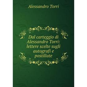 

Книга Dal carteggio di Alessandro Torri: lettere scelte sugli autografi e postillate