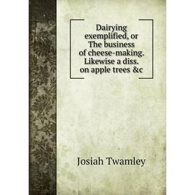 

Книга Dairying exemplified, or The business of cheese-making. Likewise a diss. on apple trees &c