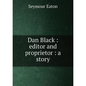 

Книга Dan Black: editor and proprietor: a story