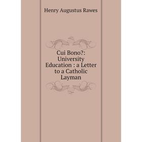 

Книга Cui Bono: University Education: a Letter to a Catholic Layman